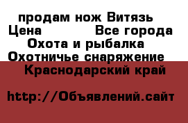 продам нож Витязь › Цена ­ 3 600 - Все города Охота и рыбалка » Охотничье снаряжение   . Краснодарский край